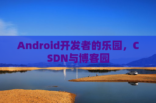 Android开发者的乐园，CSDN与博客园