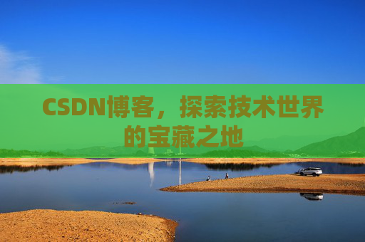 CSDN博客，探索技术世界的宝藏之地